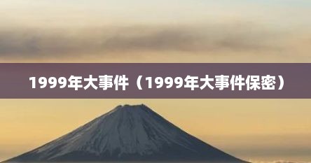 1999年大事件（1999年大事件保密）