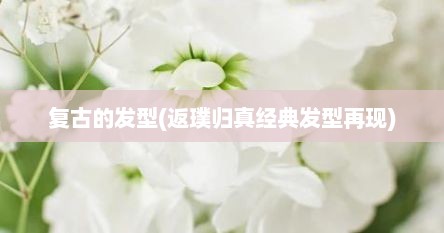 复古的发型(返璞归真经典发型再现)