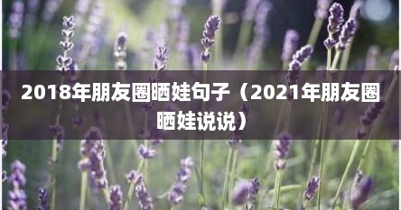 2018年朋友圈晒娃句子（2021年朋友圈晒娃说说）