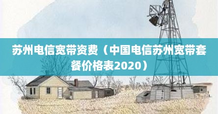 苏州电信宽带资费（中国电信苏州宽带套餐价格表2020）