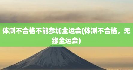 体测不合格不能参加全运会(体测不合格，无缘全运会)