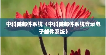 中科院邮件系统（中科院邮件系统登录电子邮件系统）