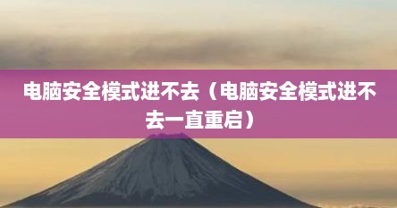 电脑安全模式进不去（电脑安全模式进不去一直重启）