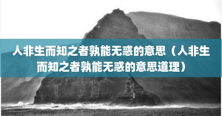 人非生而知之者孰能无惑的意思（人非生而知之者孰能无惑的意思道理）