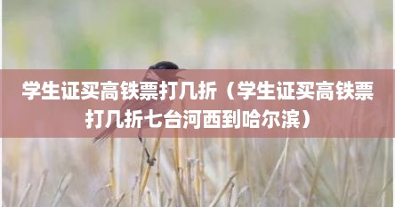 学生证买高铁票打几折（学生证买高铁票打几折七台河西到哈尔滨）