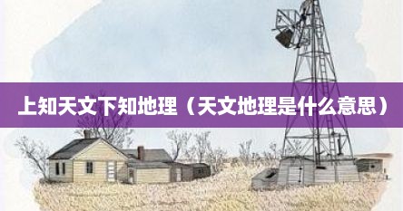 上知天文下知地理（天文地理是什么意思）