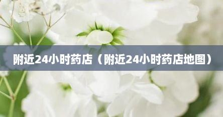 附近24小时药店（附近24小时药店地图）