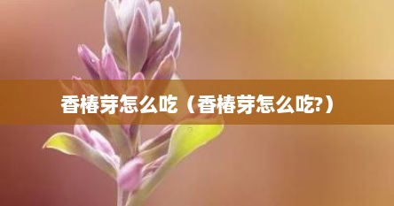 香椿芽怎么吃（香椿芽怎么吃?）