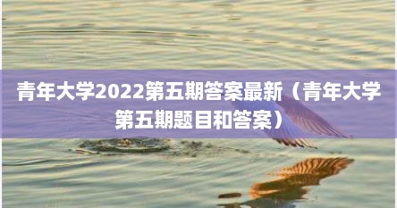 青年大学2022第五期答案最新（青年大学第五期题目和答案）