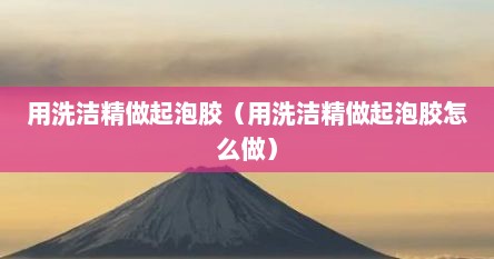 用洗洁精做起泡胶（用洗洁精做起泡胶怎么做）