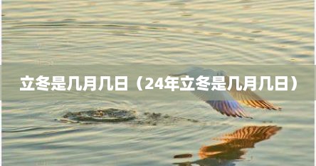 立冬是几月几日（24年立冬是几月几日）