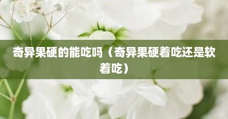 奇异果硬的能吃吗（奇异果硬着吃还是软着吃）