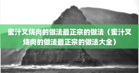 蜜汁叉烧肉的做法最正宗的做法（蜜汁叉烧肉的做法最正宗的做法大全）