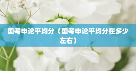 国考申论平均分（国考申论平均分在多少左右）