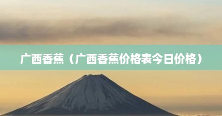 广西香蕉（广西香蕉价格表今日价格）