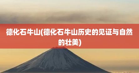 德化石牛山(德化石牛山历史的见证与自然的壮美)