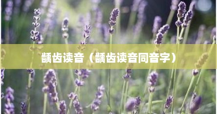 龋齿读音（龋齿读音同音字）