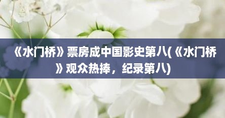 《水门桥》票房成中国影史第八(《水门桥》观众热捧，纪录第八)