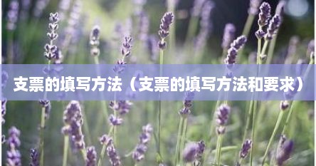 支票的填写方法（支票的填写方法和要求）