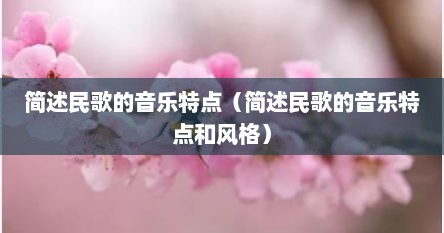 简述民歌的音乐特点（简述民歌的音乐特点和风格）