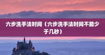 六步洗手法时间（六步洗手法时间不能少于几秒）