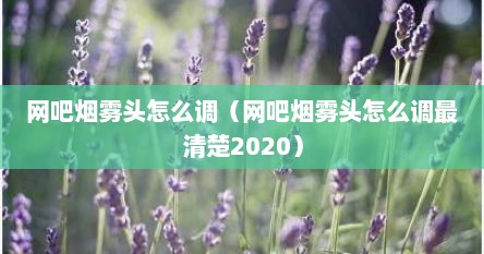 网吧烟雾头怎么调（网吧烟雾头怎么调最清楚2020）