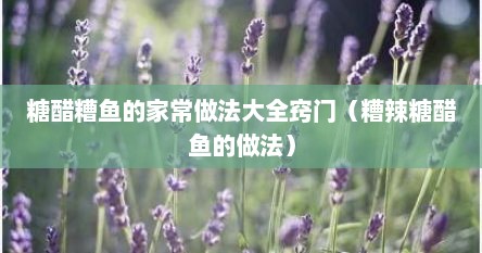 糖醋糟鱼的家常做法大全窍门（糟辣糖醋鱼的做法）