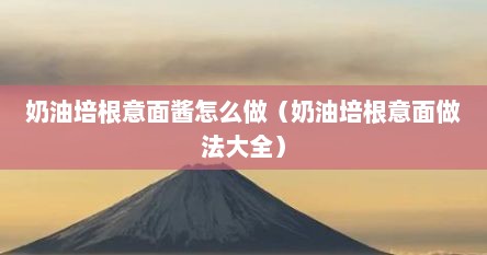 奶油培根意面酱怎么做（奶油培根意面做法大全）