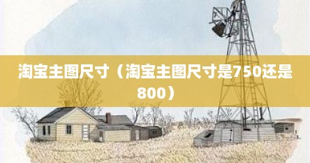 淘宝主图尺寸（淘宝主图尺寸是750还是800）