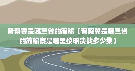 晋察冀是哪三省的简称（晋察冀是哪三省的简称察是哪里黎明决战多少集）