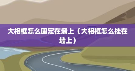 大相框怎么固定在墙上（大相框怎么挂在墙上）