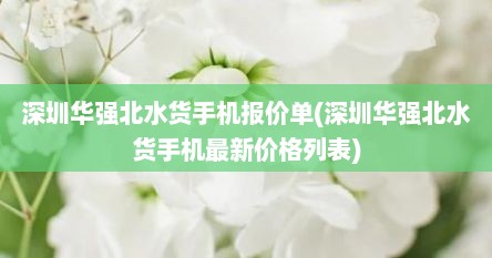 深圳华强北水货手机报价单(深圳华强北水货手机最新价格列表)