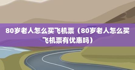 80岁老人怎么买飞机票（80岁老人怎么买飞机票有优惠吗）