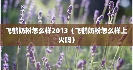 飞鹤奶粉怎么样2013（飞鹤奶粉怎么样上火吗）