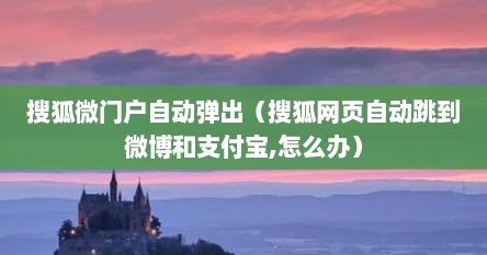 搜狐微门户自动弹出（搜狐网页自动跳到微博和支付宝,怎么办）