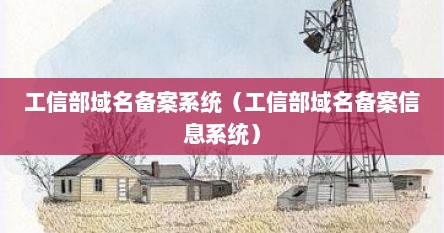 工信部域名备案系统（工信部域名备案信息系统）