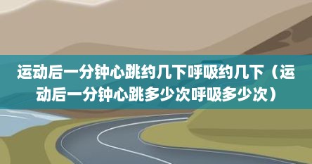 运动后一分钟心跳约几下呼吸约几下（运动后一分钟心跳多少次呼吸多少次）