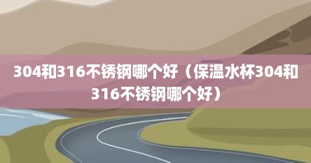 304和316不锈钢哪个好（保温水杯304和316不锈钢哪个好）