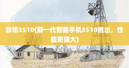 联想3510(新一代智能手机3510推出，性能更强大)