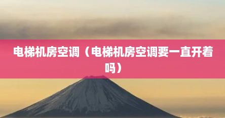 电梯机房空调（电梯机房空调要一直开着吗）