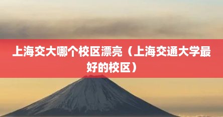 上海交大哪个校区漂亮（上海交通大学最好的校区）