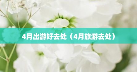 4月出游好去处（4月旅游去处）