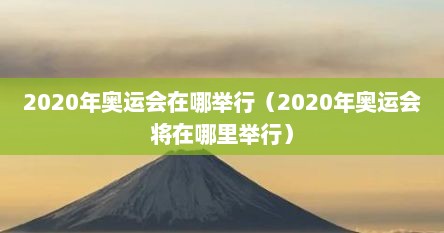 2020年奥运会在哪举行（2020年奥运会将在哪里举行）