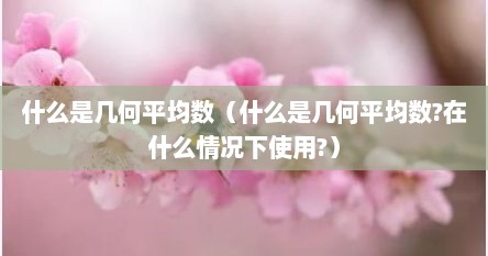 什么是几何平均数（什么是几何平均数?在什么情况下使用?）