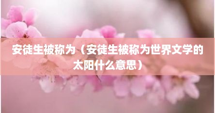 安徒生被称为（安徒生被称为世界文学的太阳什么意思）