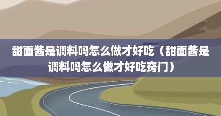 甜面酱是调料吗怎么做才好吃（甜面酱是调料吗怎么做才好吃窍门）