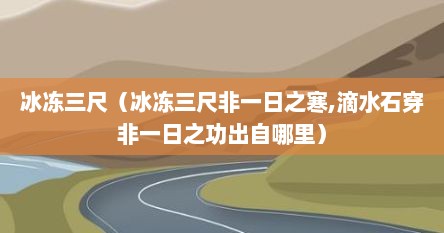 冰冻三尺（冰冻三尺非一日之寒,滴水石穿非一日之功出自哪里）