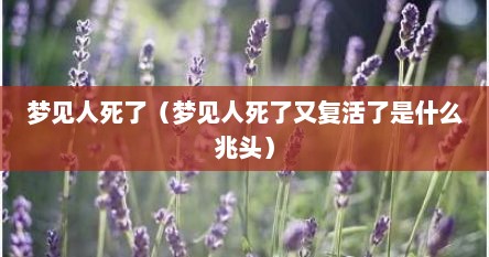 梦见人死了（梦见人死了又复活了是什么兆头）