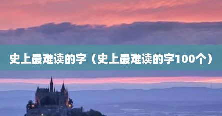 史上最难读的字（史上最难读的字100个）