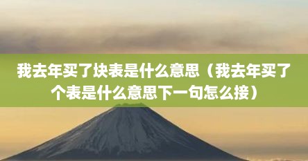 我去年买了块表是什么意思（我去年买了个表是什么意思下一句怎么接）